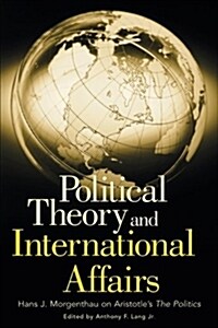 Political Theory and International Affairs: Hans J. Morgenthau on Aristotles the Politics (Paperback)