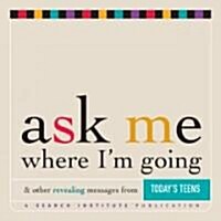Ask Me Where Im Going & Other Revealing Messages from Todays Teens (Paperback)