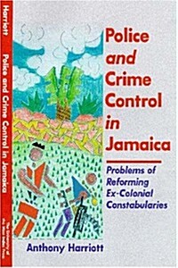 Police and Crime Control in Jamaica: Problems of Reforming Ex-Colonials Constabularies (Paperback)