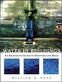 Water in Buildings: An Architects Guide to Moisture and Mold (Hardcover)