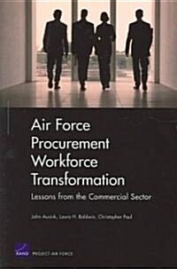 Air Force Procurement Workforce Transformation: Lessons from the Commercial Sector for Skills, Training, and Metrics (Paperback)