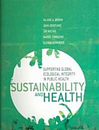 Sustainability and Health : Supporting Global Ecological Integrity in Public Health (Paperback)