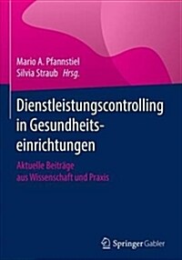 Dienstleistungscontrolling in Gesundheitseinrichtungen: Aktuelle Beitr?e Aus Wissenschaft Und Praxis (Hardcover, 1. Aufl. 2018)