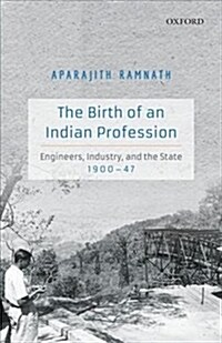 The Birth of an Indian Profession: Engineers, Industry, and the State, 1900-47 (Hardcover)