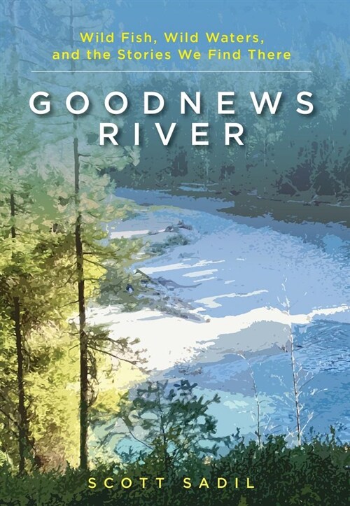 Goodnews River: Wild Fish, Wild Waters, and the Stories We Find There (Hardcover)