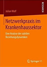 Netzwerkpraxis Im Krankenhaussektor: Eine Analyse Der Subtilen Beziehungsdynamiken (Paperback, 1. Aufl. 2018)