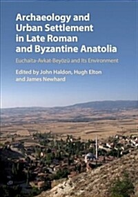 Archaeology and Urban Settlement in Late Roman and Byzantine Anatolia : Euchaita-Avkat-Beyozu and its Environment (Hardcover)