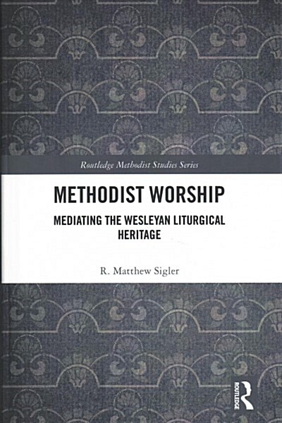 Methodist Worship : Mediating the Wesleyan Liturgical Heritage (Hardcover)