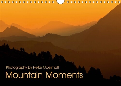 Photography by Heike Odermatt Mountain Moments 2019 : Beauty of mountains in Europe (Calendar)