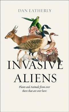 Invasive Aliens : The Plants and Animals from Over There That are Over Here (Hardcover)