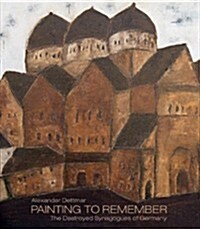Alexander Dettmar - Painting to Remember: The Destroyed Synagogues of Germany (Hardcover)