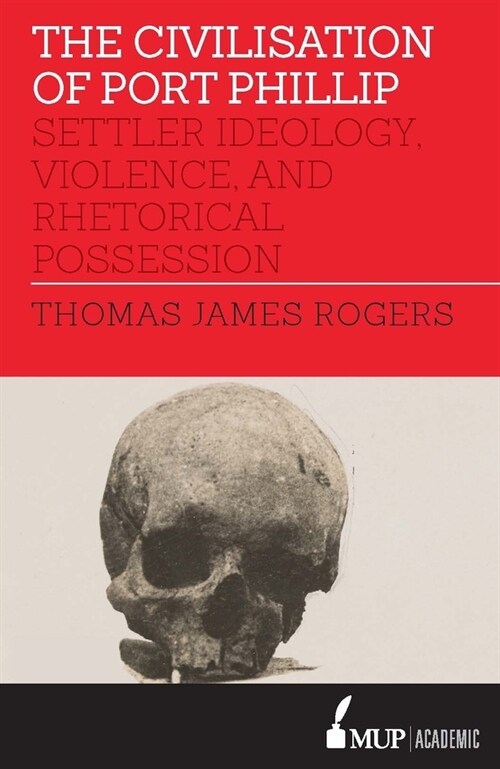 The Civilisation of Port Phillip: Settler Ideology, Violence, and Rhetorical Possession (Paperback)