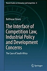 The Interface of Competition Law, Industrial Policy and Development Concerns: The Case of South Africa (Hardcover, 2018)