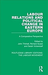 Labour Relations and Political Change in Eastern Europe : A Comparative Perspective (Hardcover)