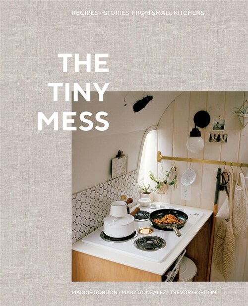 The Tiny Mess: Recipes and Stories from Small Kitchens (Hardcover)