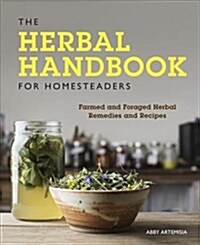 The Herbal Handbook for Homesteaders: Farmed and Foraged Herbal Remedies and Recipes (Paperback)