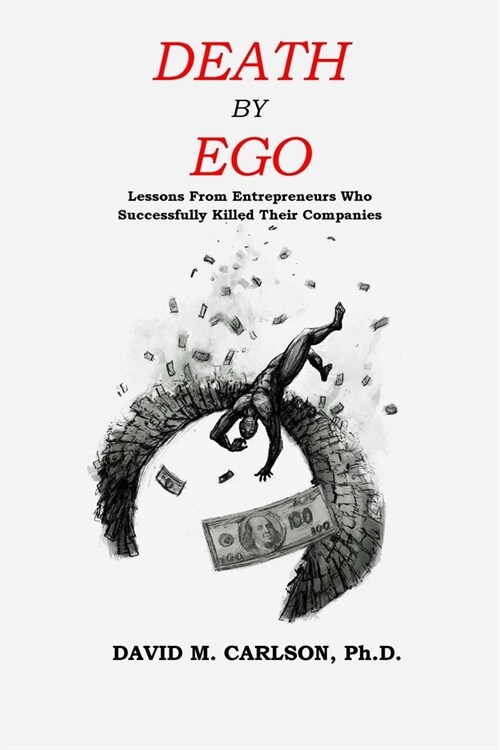 Death By Ego: Lessons From Entrepreneurs Who Successfully Killed Their Companies (Paperback)
