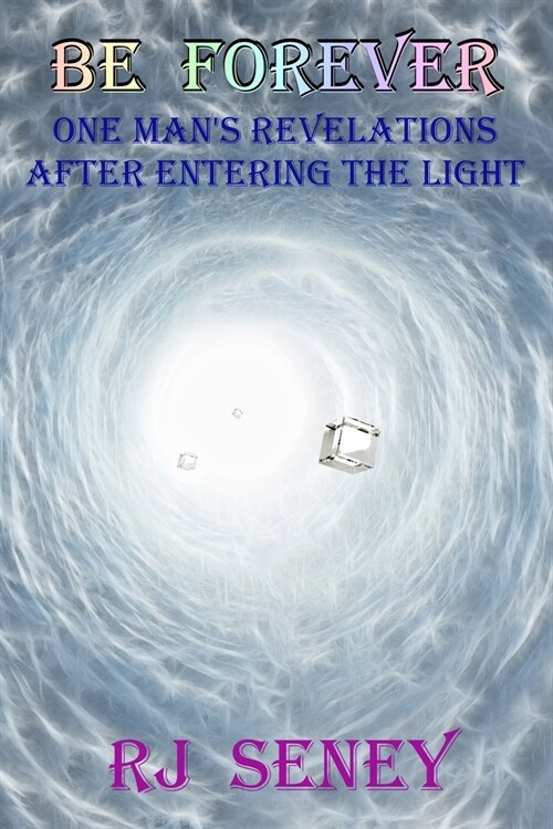 Be Forever: One Mans Revelations After Entering the Light (Paperback)