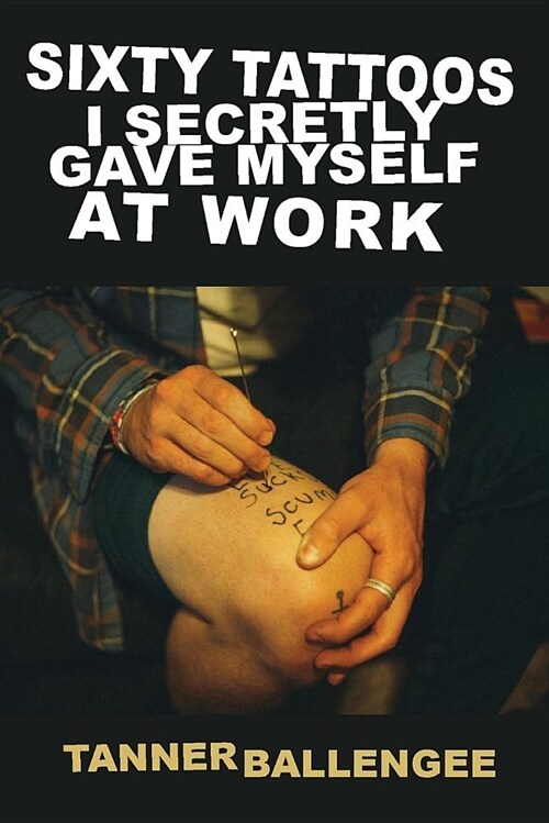Sixty Tattoos I Secretly Gave Myself at Work (Paperback)