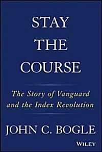 Stay the Course: The Story of Vanguard and the Index Revolution (Hardcover)