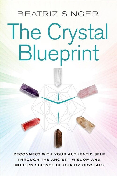 Crystal Blueprint: Reconnect with Your Authentic Self Through the Ancient Wisdom and Modern Science of Quartz Crystals (Paperback)
