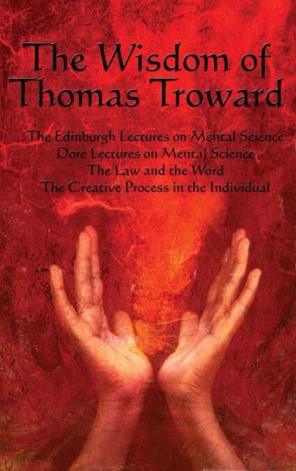 The Wisdom of Thomas Troward Vol I: The Edinburgh and Dore Lectures on Mental Science, the Law and the Word, the Creative Process in the Individual (Hardcover)