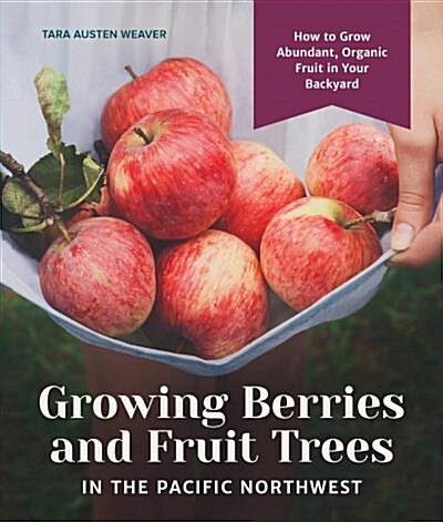 Growing Berries and Fruit Trees in the Pacific Northwest: How to Grow Abundant, Organic Fruit in Your Backyard (Hardcover)