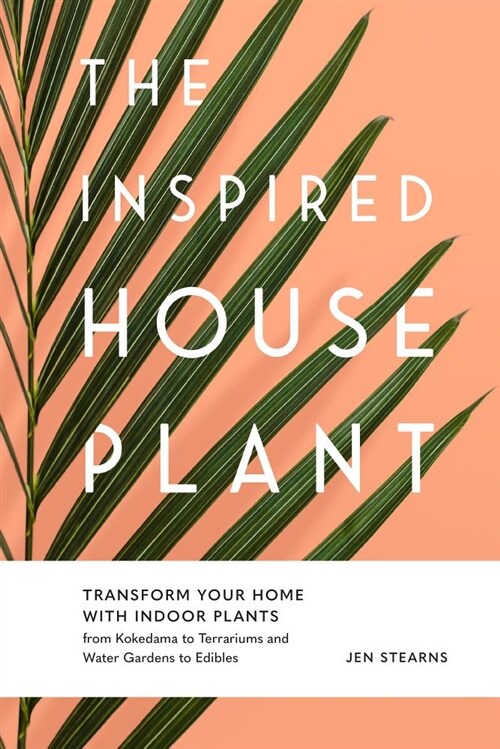 The Inspired Houseplant: Transform Your Home with Indoor Plants from Kokedama to Terrariums and Water Gardens to Edibles (Hardcover)