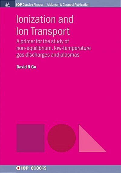 Ionization and Ion Transport: A Primer for the Study of Non-Equilibrium, Low-Temperature Gas Discharges and Plasmas (Paperback)