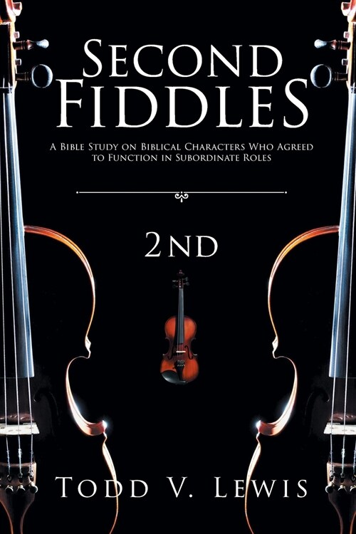 Second Fiddles: A Bible Study on Biblical Characters Who Agreed to Function in Subordinate Roles (Paperback)