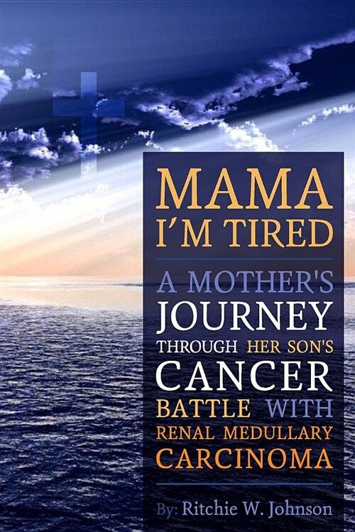 Mama Im Tired: A Mothers Journey Through Her Sons Cancer Battle with Renal Medullary Carcinoma (Paperback)