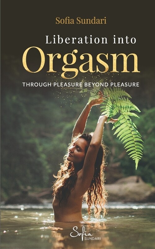 Liberation Into Orgasm: Through Pleasure Beyond Pleasure (Paperback)
