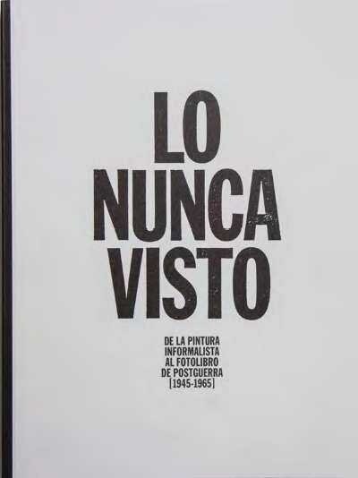 LO NUNCA VISTO. DE LA PINTURA INFORMALISTA AL FOTOLIBRO DE POSGUERRA (1945-1965) (Paperback)