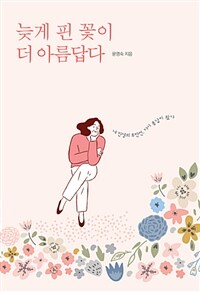 늦게 핀 꽃이 더 아름답다 :내 인상의 후반전. 다시 봄날이 왔다 