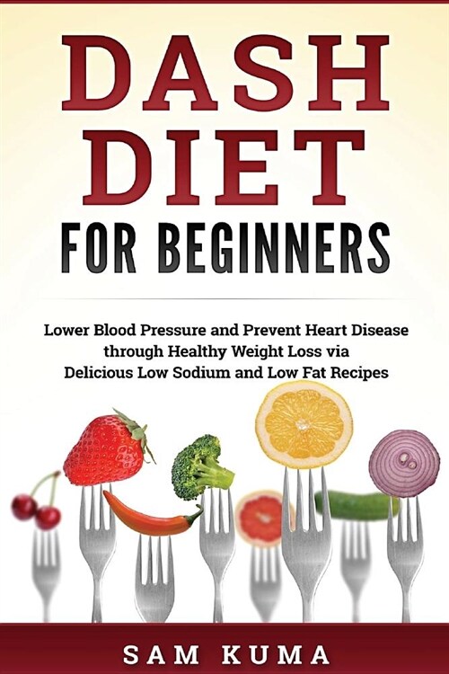 Dash Diet: Dash Diet for Beginners: Lower Blood Pressure and Prevent Heart Disease through Healthy Weight Loss via Delicious Low (Paperback)