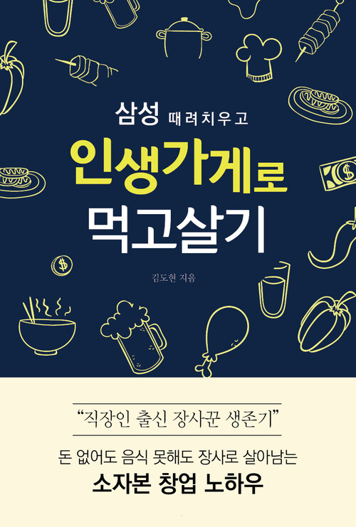 삼성 때려치우고 인생가게로 먹고살기 : 돈 없어도 음식 못해도 장사로 살아남는 소자본 창업 노하우