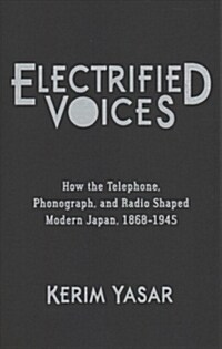 Electrified Voices: How the Telephone, Phonograph, and Radio Shaped Modern Japan, 1868-1945 (Hardcover)