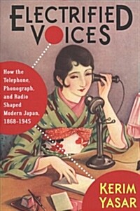 Electrified Voices: How the Telephone, Phonograph, and Radio Shaped Modern Japan, 1868-1945 (Paperback)