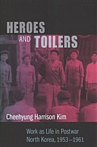 Heroes and Toilers: Work as Life in Postwar North Korea, 1953-1961 (Hardcover)