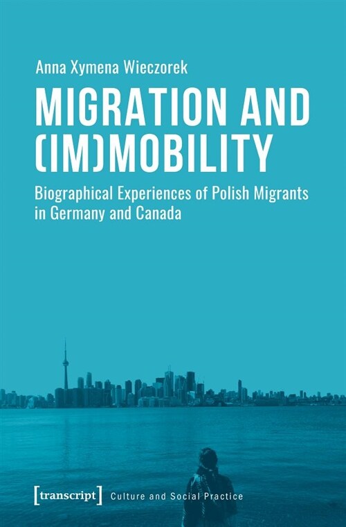 Migration and (Im)Mobility: Biographical Experiences of Polish Migrants in Germany and Canada (Paperback)