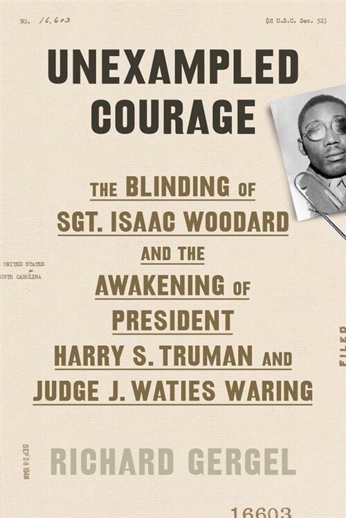 Unexampled Courage: The Blinding of Sgt. Isaac Woodard and the Awakening of President Harry S. Truman and Judge J. Waties Waring (Hardcover)