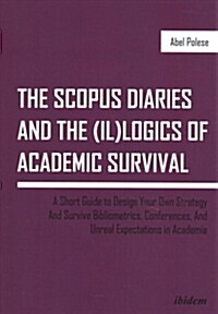 The Scopus Diaries and the (Il)Logics of Academic Survival: A Short Guide to Design Your Own Strategy and Survive Bibliometrics, Conferences, and Unre (Paperback)