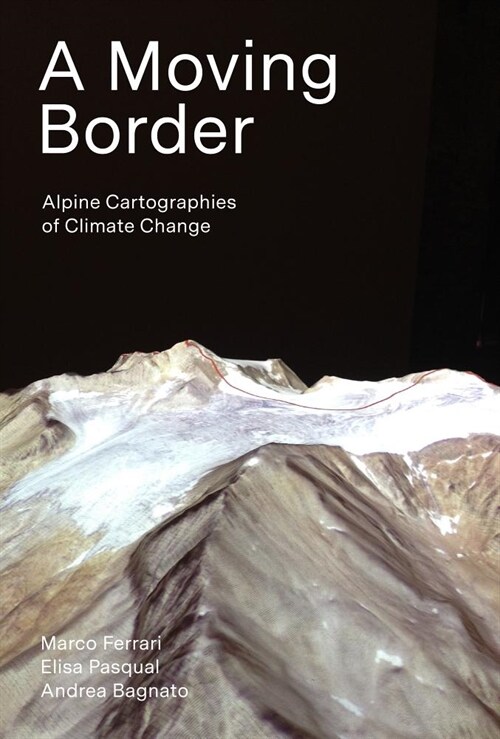 A Moving Border: Alpine Cartographies of Climate Change (Paperback)
