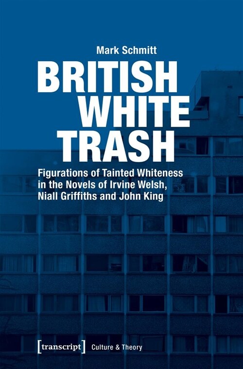 British White Trash: Figurations of Tainted Whiteness in the Novels of Irvine Welsh, Niall Griffiths, and John King (Paperback)