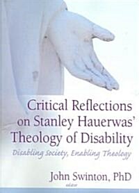 Critical Reflections on Stanley Hauerwas Theology of Disability: Disabling Society, Enabling Theology (Paperback)