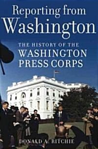 Reporting from Washington: The History of the Washington Press Corps (Hardcover)