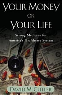 Your Money or Your Life: Strong Medicine for Americas Health Care System (Paperback)