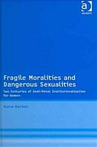 Fragile Moralities and Dangerous Sexualities : Two Centuries of Semi-penal Institutionalisation for Women (Hardcover)