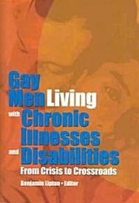 Gay Men Living with Chronic Illnesses and Disabilities: From Crisis to Crossroads (Hardcover)
