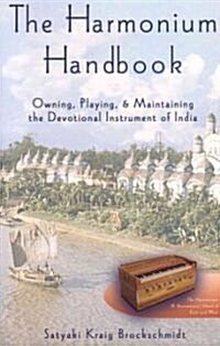 The Harmonium Handbook: Owning, Playing, and Maintaining the Devotional Instrument of India (Paperback, Tradepaper)